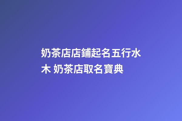 奶茶店店鋪起名五行水木 奶茶店取名寶典-第1張-店鋪起名-玄機派